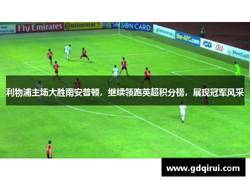 利物浦主场大胜南安普顿，继续领跑英超积分榜，展现冠军风采