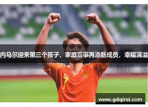 内马尔迎来第三个孩子，家庭喜事再添新成员，幸福满溢