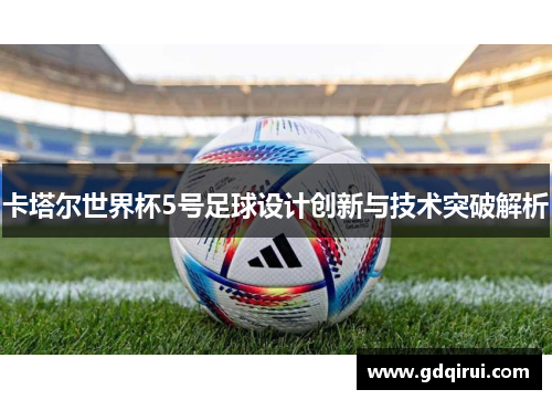 卡塔尔世界杯5号足球设计创新与技术突破解析