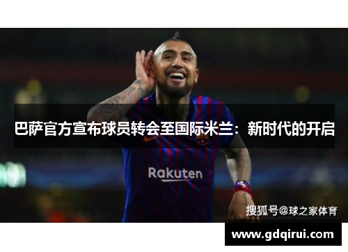 巴萨官方宣布球员转会至国际米兰：新时代的开启
