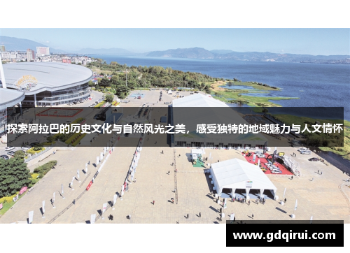 探索阿拉巴的历史文化与自然风光之美，感受独特的地域魅力与人文情怀