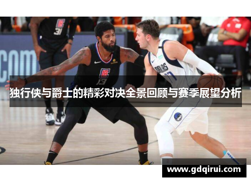 独行侠与爵士的精彩对决全景回顾与赛季展望分析