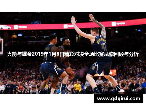 火箭与掘金2019年1月8日精彩对决全场比赛录像回顾与分析