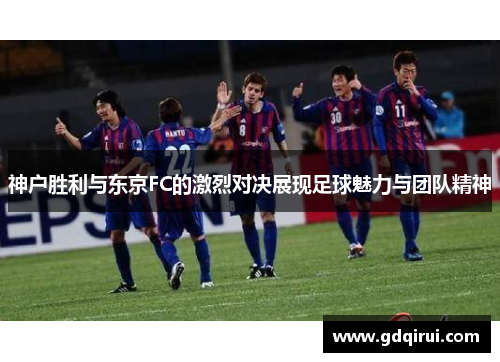 神户胜利与东京FC的激烈对决展现足球魅力与团队精神