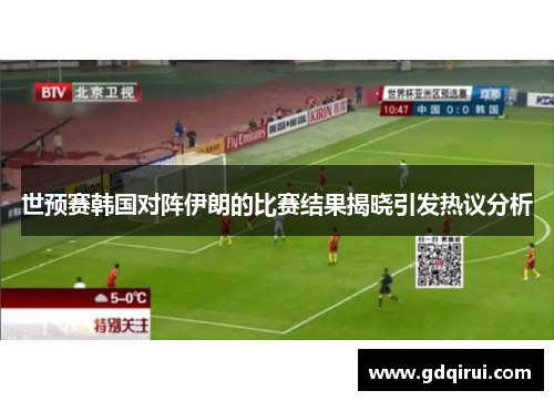 世预赛韩国对阵伊朗的比赛结果揭晓引发热议分析