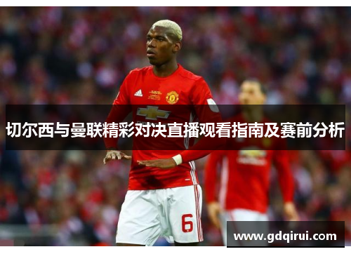切尔西与曼联精彩对决直播观看指南及赛前分析