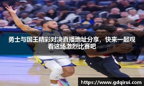bwin必赢勇士与国王精彩对决直播地址分享，快来一起观看这场激烈比赛吧