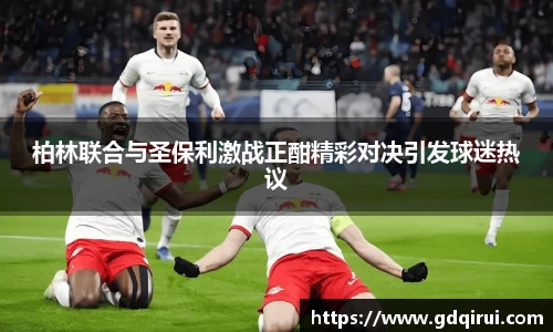 bwin必赢柏林联合与圣保利激战正酣精彩对决引发球迷热议