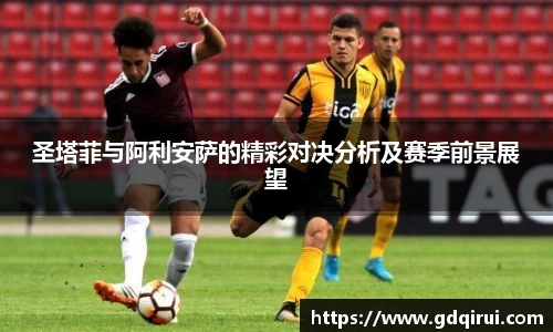 bwin必赢圣塔菲与阿利安萨的精彩对决分析及赛季前景展望