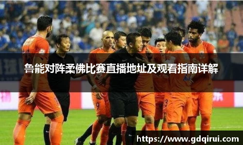 bwin必赢鲁能对阵柔佛比赛直播地址及观看指南详解