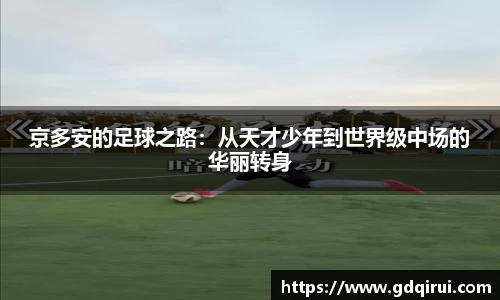 bwin必赢京多安的足球之路：从天才少年到世界级中场的华丽转身